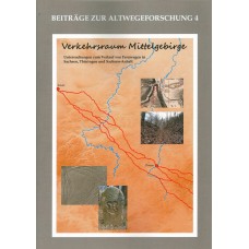 Verkehrsraum Mittelgebirge - Beiträge zur Altwegeforschung 4 - Untersuchungen zum Verlauf von Fernwegen in Sachsen, Thüringen und Sachsen-Anhalt