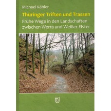 Thüringer Triften und Trassen. Frühe Wege in den Landschaften zwischen Werra und Weißer Elster