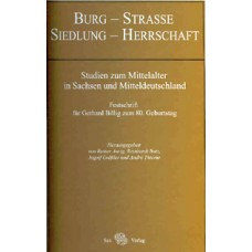 Burg – Straße – Siedlung - Herrschaft. Studien zum Mittelalter in Sachsen und Mitteldeutschland. Festschrift für Gerhard Billig zum 80. Geburtstag 