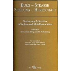 Burg – Straße – Siedlung - Herrschaft. Studien zum Mittelalter in Sachsen und Mitteldeutschland. Festschrift für Gerhard Billig zum 80. Geburtstag 