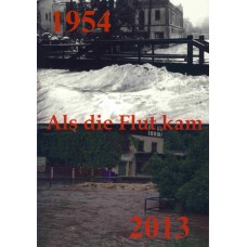Als die Flut kam – Die Hochwasserkatastrophe von 1954. Im Anhang eine Bilddokumentation zu den Ereignissen 2013