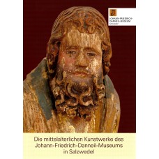 Die mittelalterlichen Kunstwerke des Johann-Friedrich-Danneil-Museums in Salzwedel  - Sammlungskatalog