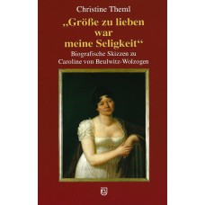 Grösse zu lieben war meine Seligkeit - Biografische Skizzen zu Caroline von Beulwitz-Wolzogen