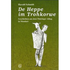 De Heppe im Trohkorwe - Geschichten aus dem Thüringer Alltag in Mundart